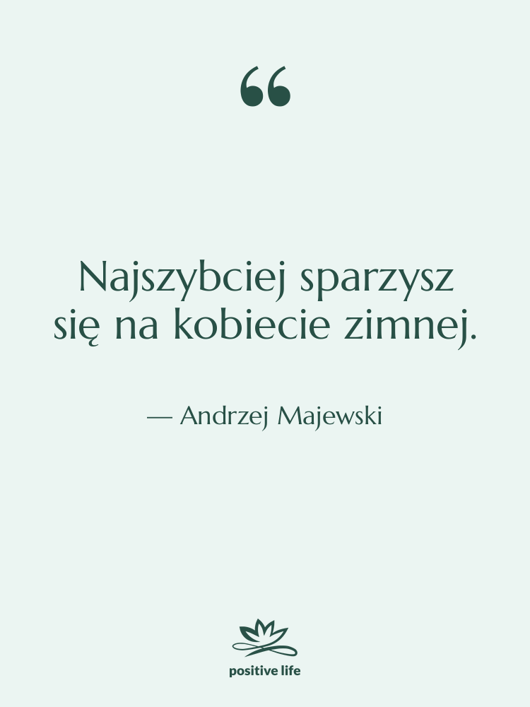 Cytat: Andrzej Majewski - Najszybciej sparzysz się na kobiecie…