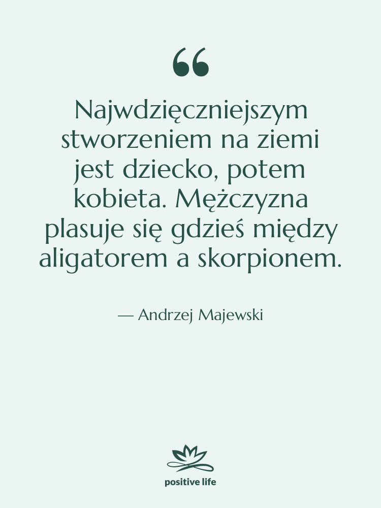 Cytat: Andrzej Majewski - Najwdzięczniejszym stworzeniem na ziemi jest…