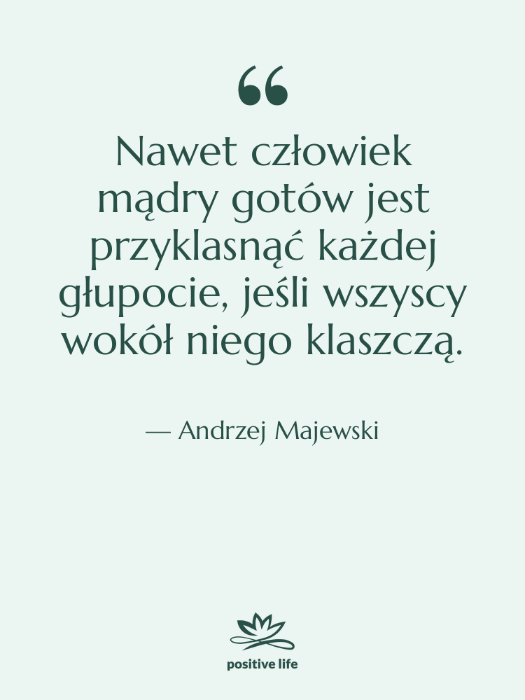 Cytat: Andrzej Majewski - Nawet człowiek mądry gotów jest…