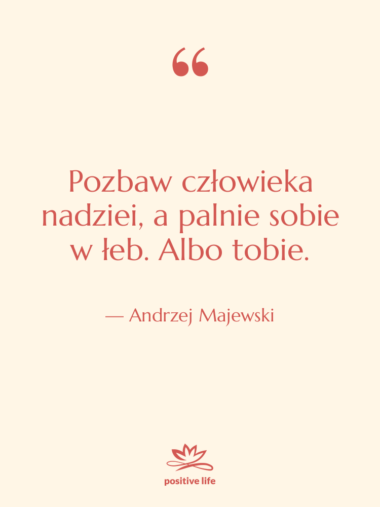 Cytat: Andrzej Majewski - Pozbaw człowieka nadziei, a palnie…