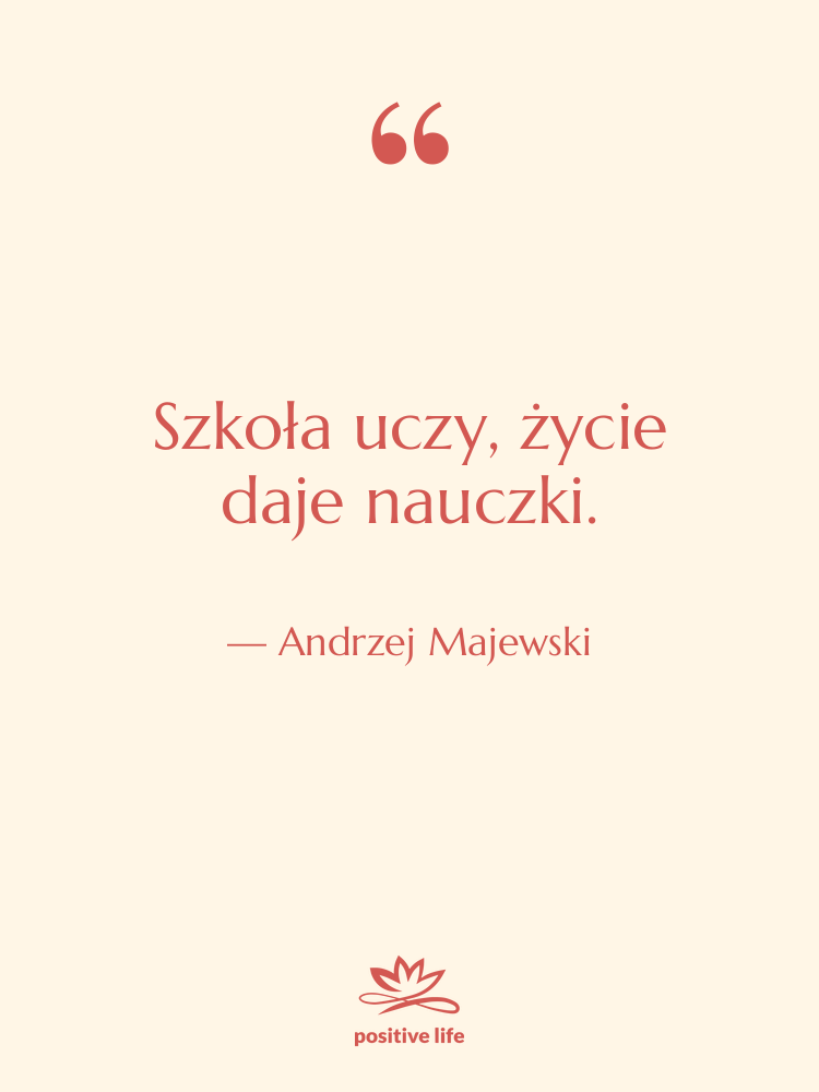 Cytat: Andrzej Majewski - Szkoła uczy, życie daje nauczki.