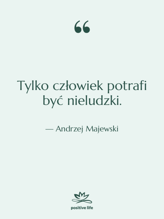 Cytat: Andrzej Majewski - Tylko człowiek potrafi być nieludzki.