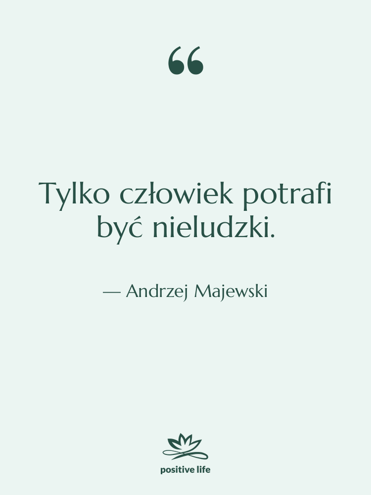 Cytat: Andrzej Majewski - Tylko człowiek potrafi być nieludzki.