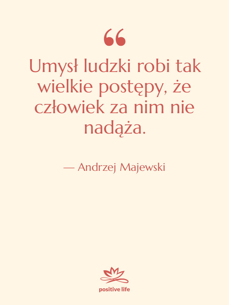 Cytat: Andrzej Majewski - Umysł ludzki robi tak wielkie…