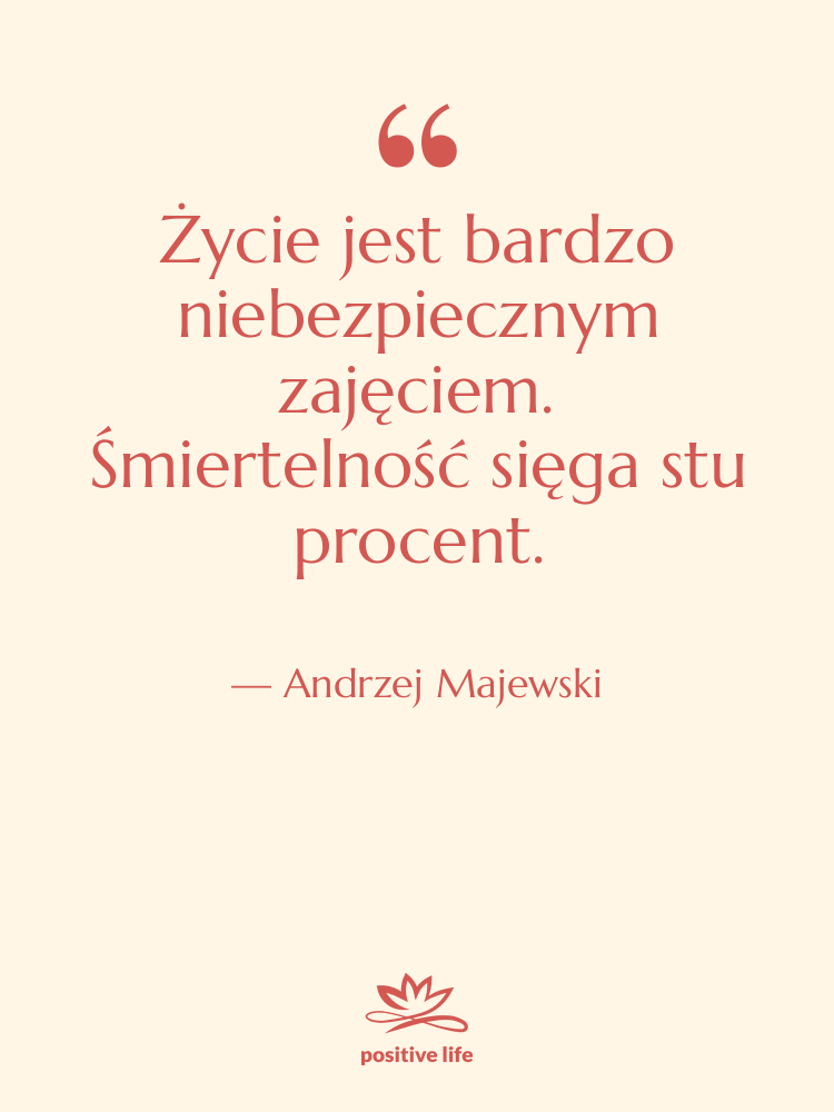 Cytat: Andrzej Majewski - Życie jest bardzo niebezpiecznym zajęciem.…
