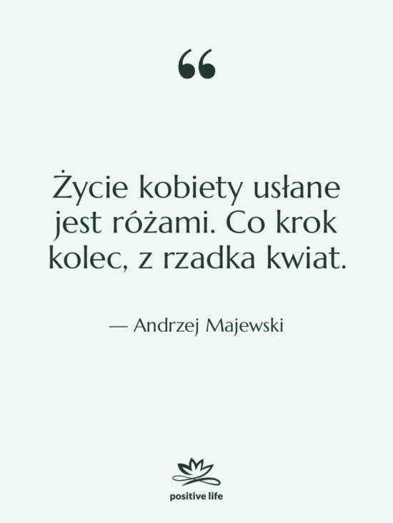 Cytat: Andrzej Majewski - Życie kobiety usłane jest różami.…
