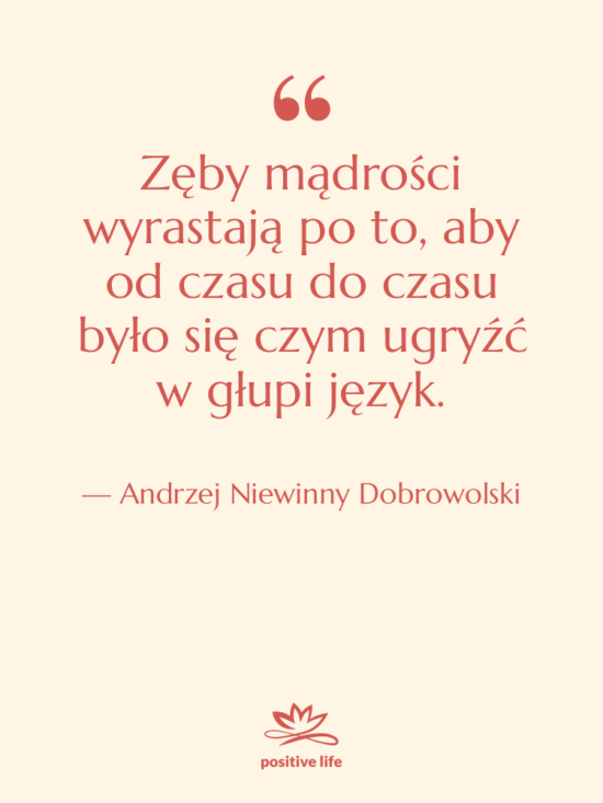 Cytat: Andrzej Niewinny Dobrowolski - Zęby mądrości wyrastają po to,…