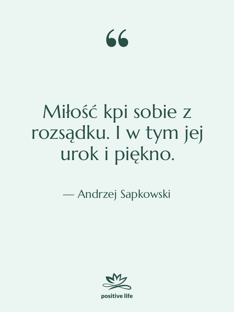 Cytat: Andrzej Sapkowski - Miłość kpi sobie z rozsądku.…