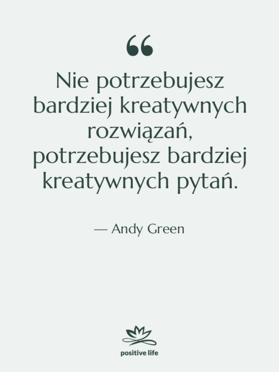 Cytat: Andy Green - Nie potrzebujesz bardziej kreatywnych rozwiązań,…