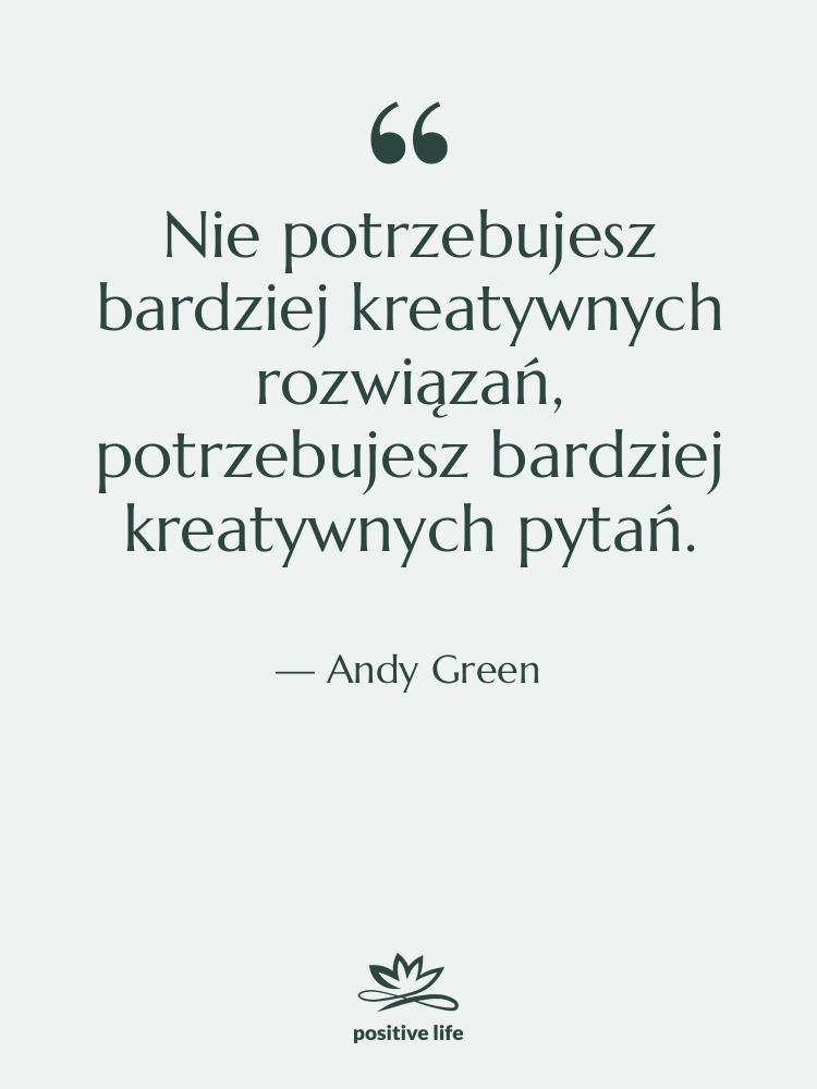 Cytat: Andy Green - Nie potrzebujesz bardziej kreatywnych rozwiązań,…