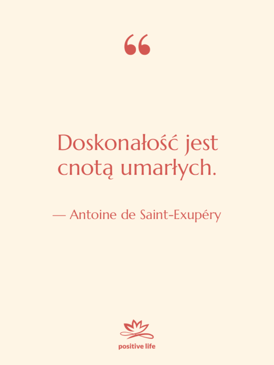 Cytat: Antoine de Saint-Exupéry - Doskonałość jest cnotą umarłych.