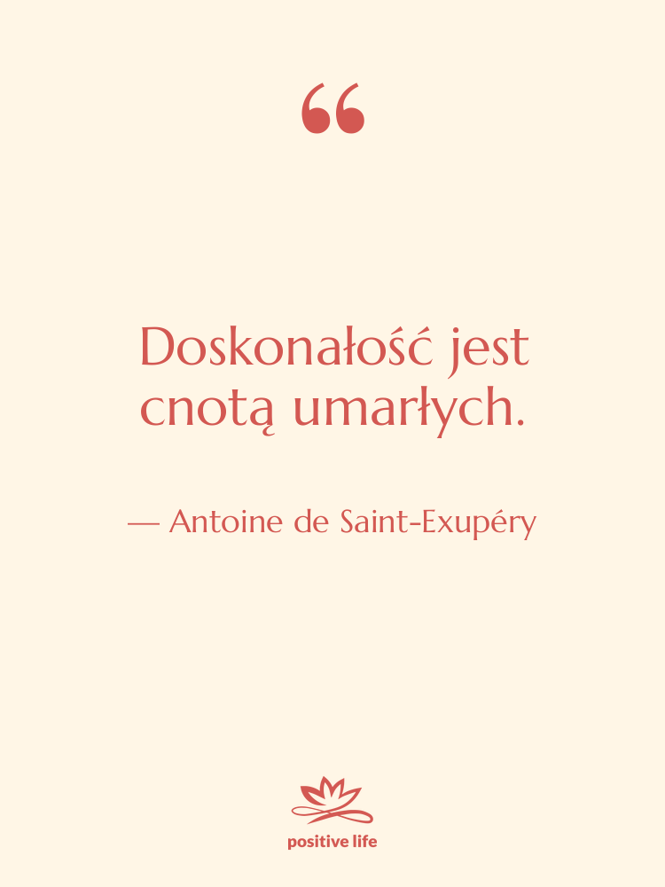 Cytat: Antoine de Saint-Exupéry - Doskonałość jest cnotą umarłych.