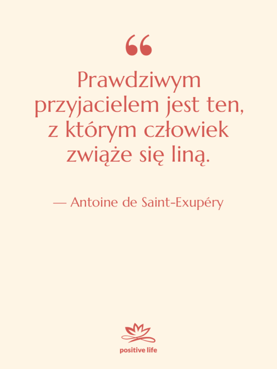 Cytat: Antoine de Saint-Exupéry - Prawdziwym przyjacielem jest ten, z…