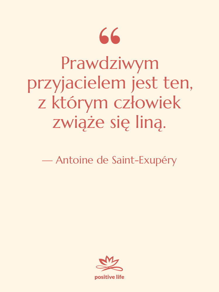 Cytat: Antoine de Saint-Exupéry - Prawdziwym przyjacielem jest ten, z…