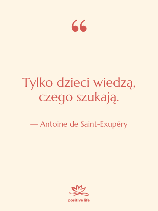 Cytat: Antoine de Saint-Exupéry - Tylko dzieci wiedzą, czego szukają.