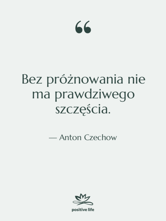 Cytat: Anton Czechow - Bez próżnowania nie ma prawdziwego…