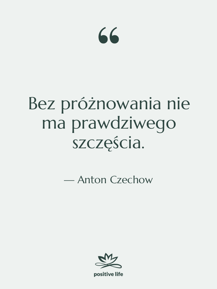 Cytat: Anton Czechow - Bez próżnowania nie ma prawdziwego…