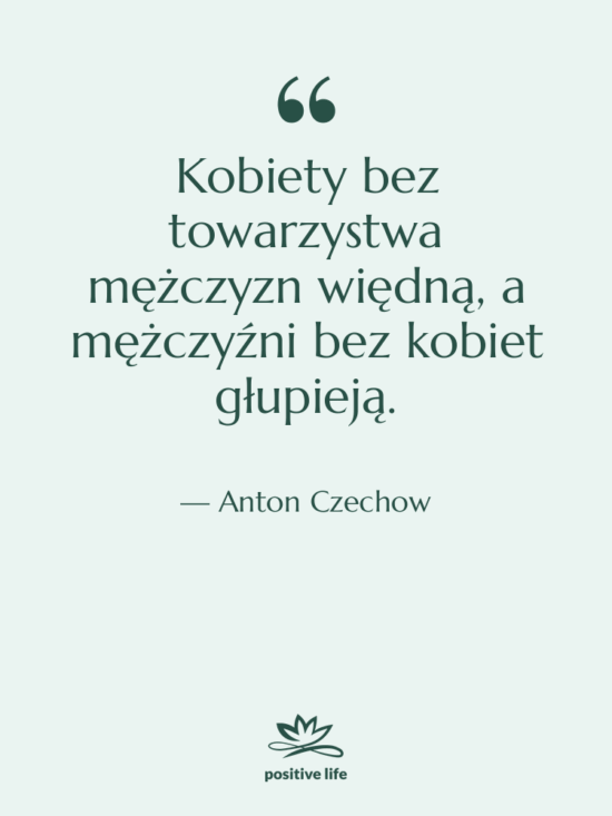 Cytat: Anton Czechow - Kobiety bez towarzystwa mężczyzn więdną,…