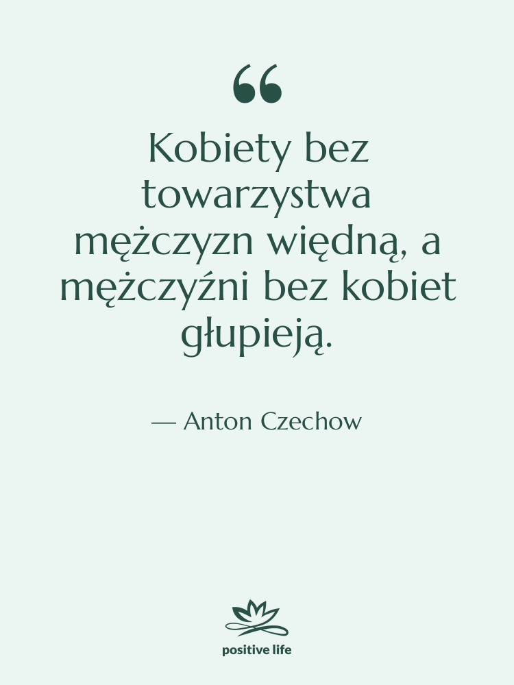 Cytat: Anton Czechow - Kobiety bez towarzystwa mężczyzn więdną,…