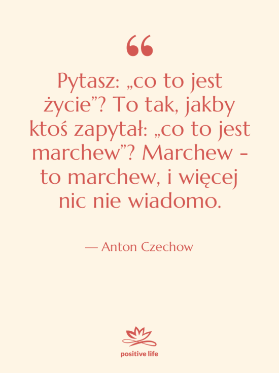 Cytat: Anton Czechow - Pytasz: „co to jest życie”?…