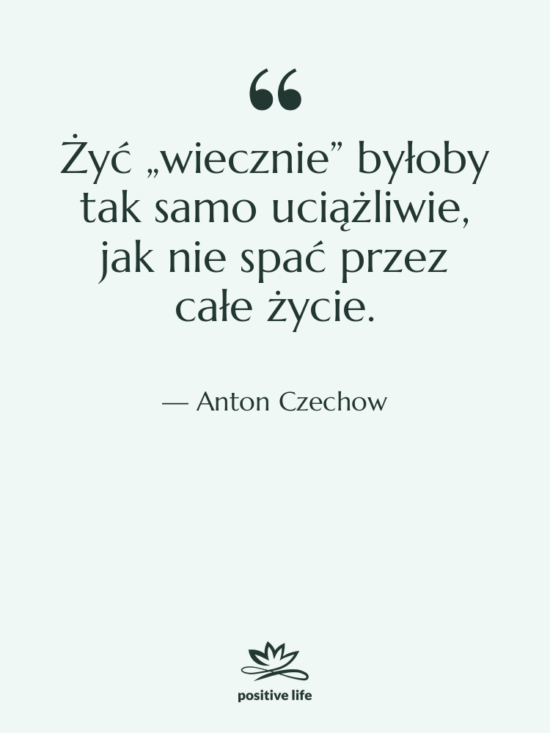 Cytat: Anton Czechow - Żyć „wiecznie” byłoby tak samo…