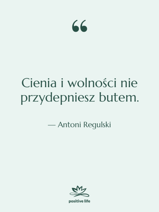 Cytat: Antoni Regulski - Cienia i wolności nie przydepniesz…