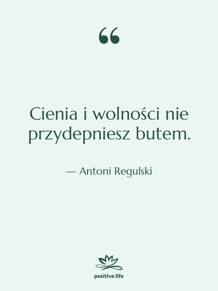 Cytat: Antoni Regulski - Cienia i wolności nie przydepniesz…