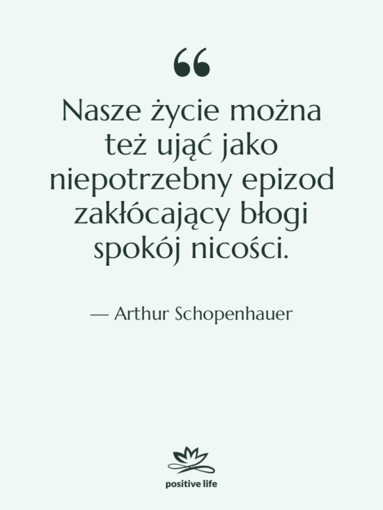 Cytat: Arthur Schopenhauer - Nasze życie można też ująć…