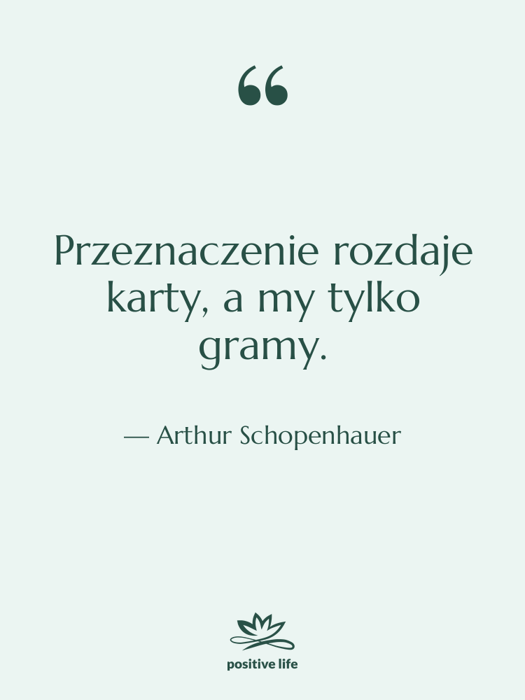 Cytat: Arthur Schopenhauer - Przeznaczenie rozdaje karty, a my…
