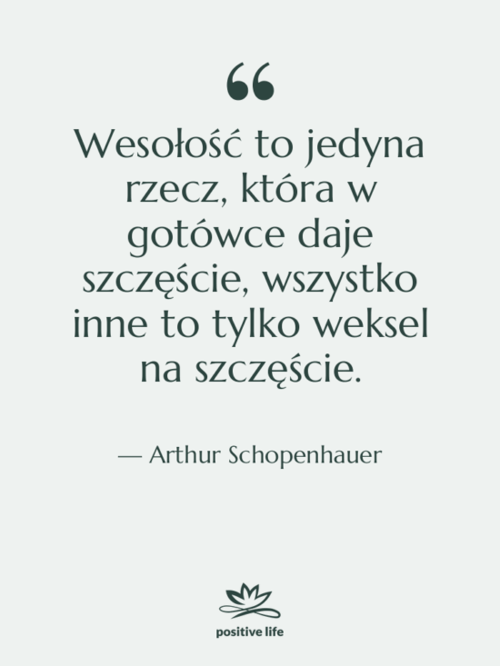 Cytat: Arthur Schopenhauer - Wesołość to jedyna rzecz, która…