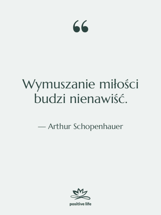 Cytat: Arthur Schopenhauer - Wymuszanie miłości budzi nienawiść.