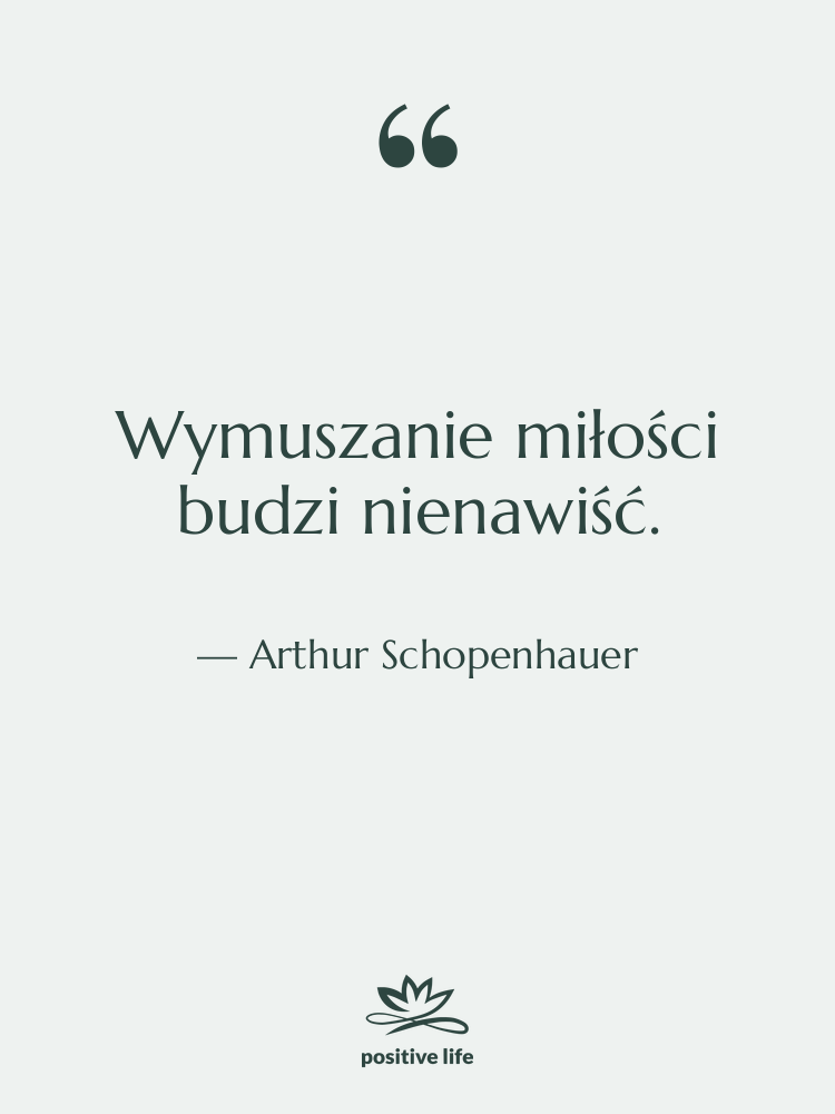 Cytat: Arthur Schopenhauer - Wymuszanie miłości budzi nienawiść.