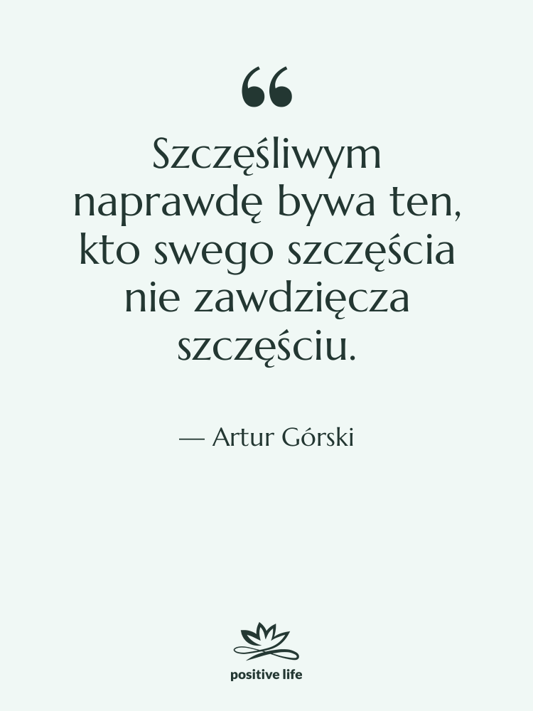 Cytat: Artur Górski - Szczęśliwym naprawdę bywa ten, kto…
