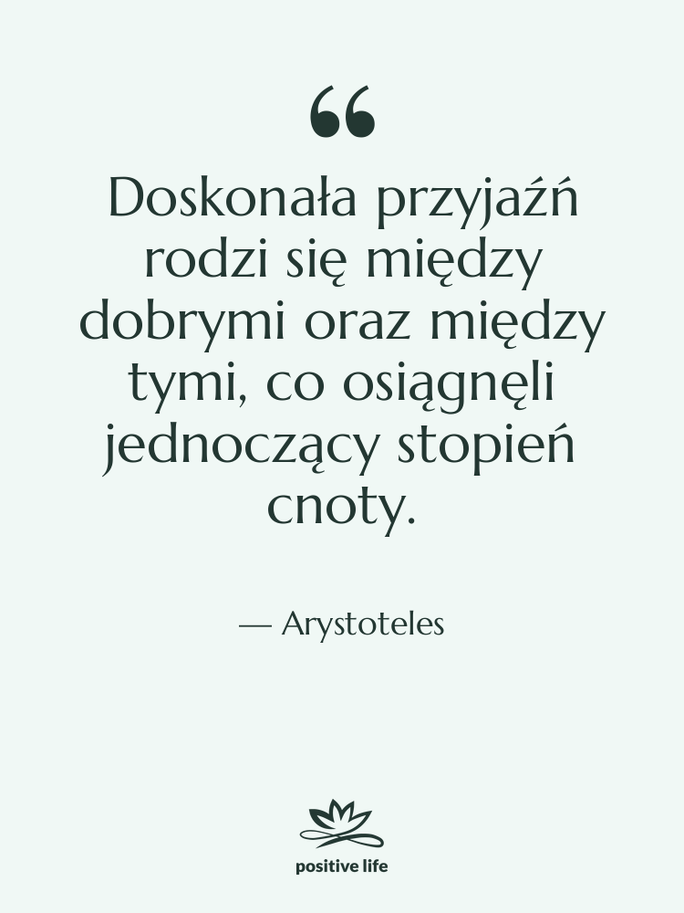 Cytat: Arystoteles - Doskonała przyjaźń rodzi się między…