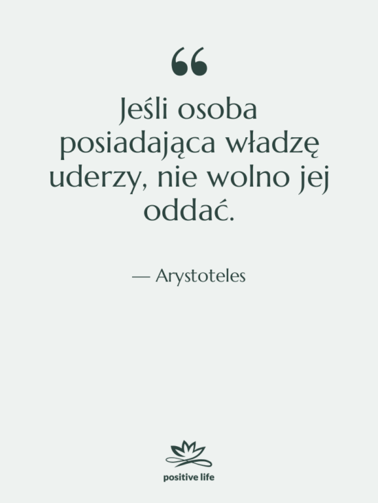 Cytat: Arystoteles - Jeśli osoba posiadająca władzę uderzy,…