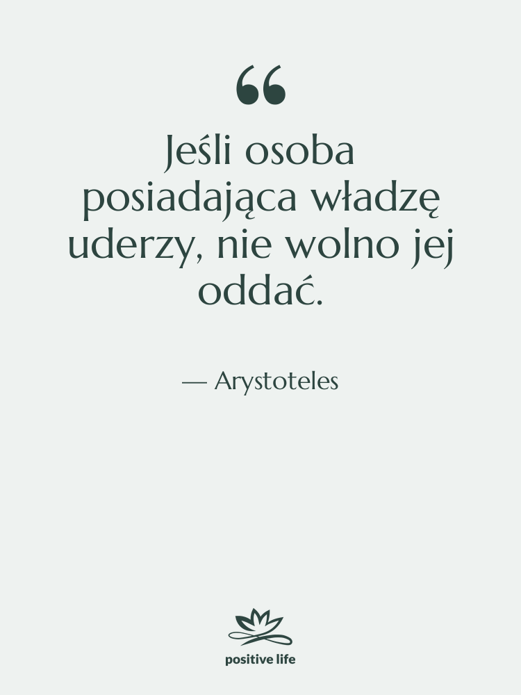 Cytat: Arystoteles - Jeśli osoba posiadająca władzę uderzy,…