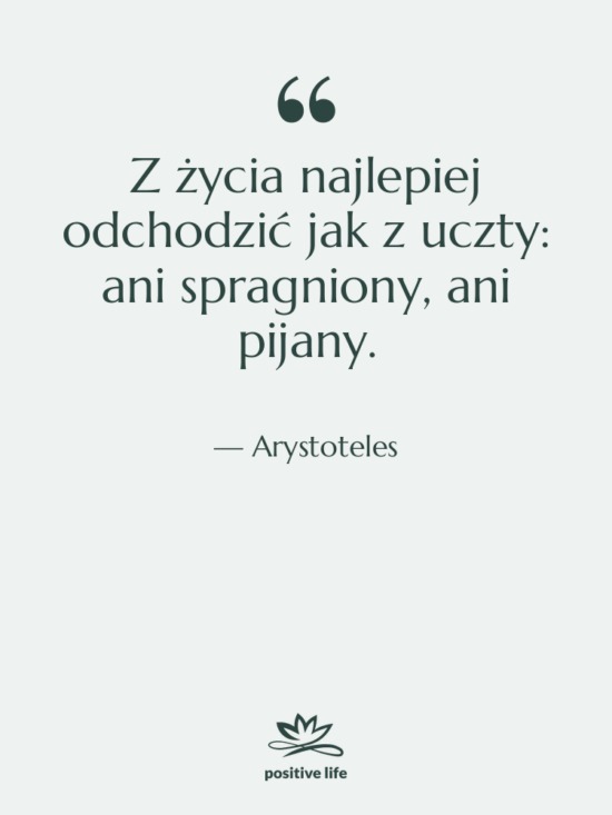 Cytat: Arystoteles - Z życia najlepiej odchodzić jak…