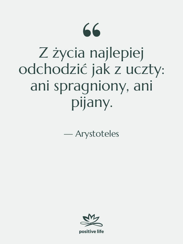 Cytat: Arystoteles - Z życia najlepiej odchodzić jak…
