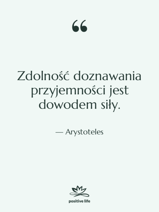 Cytat: Arystoteles - Zdolność doznawania przyjemności jest dowodem…