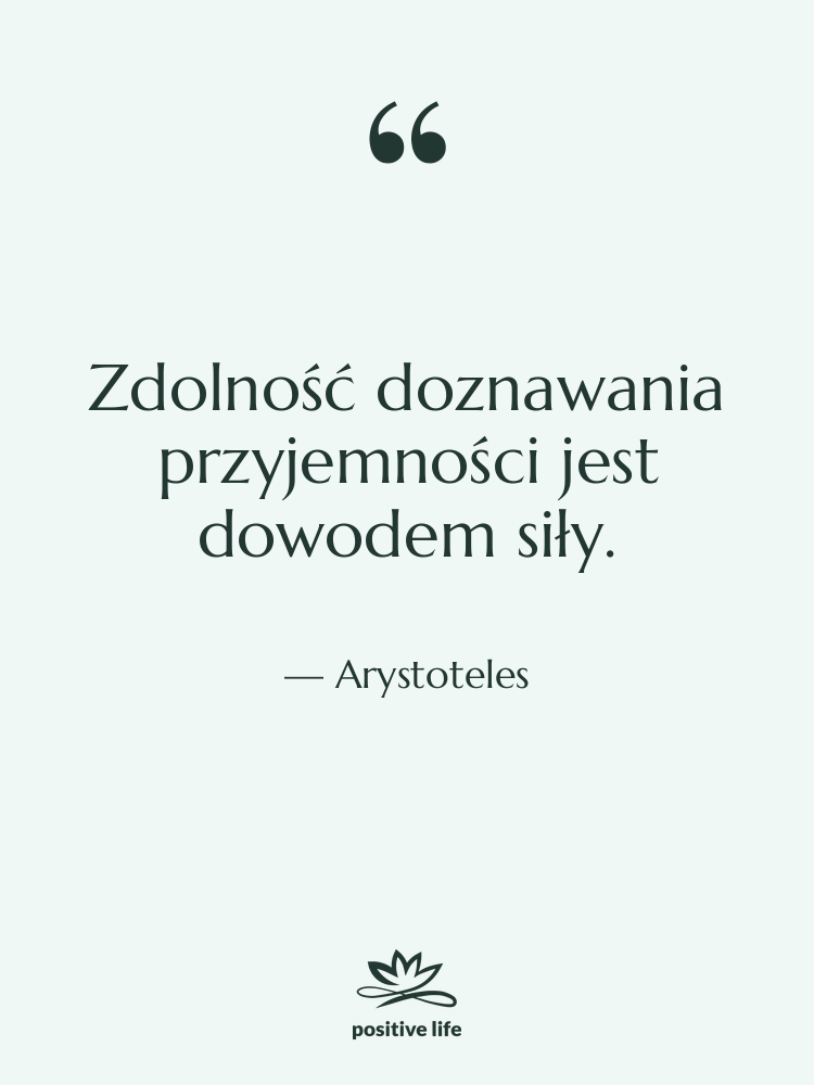 Cytat: Arystoteles - Zdolność doznawania przyjemności jest dowodem…