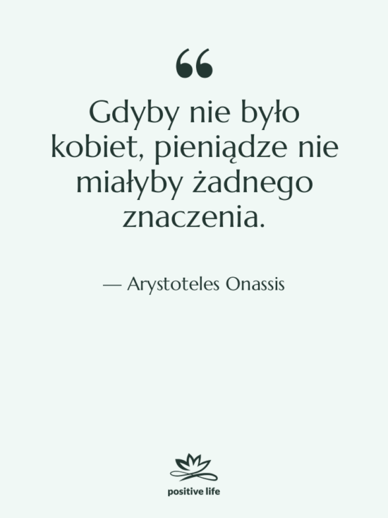 Cytat: Arystoteles Onassis - Gdyby nie było kobiet, pieniądze…