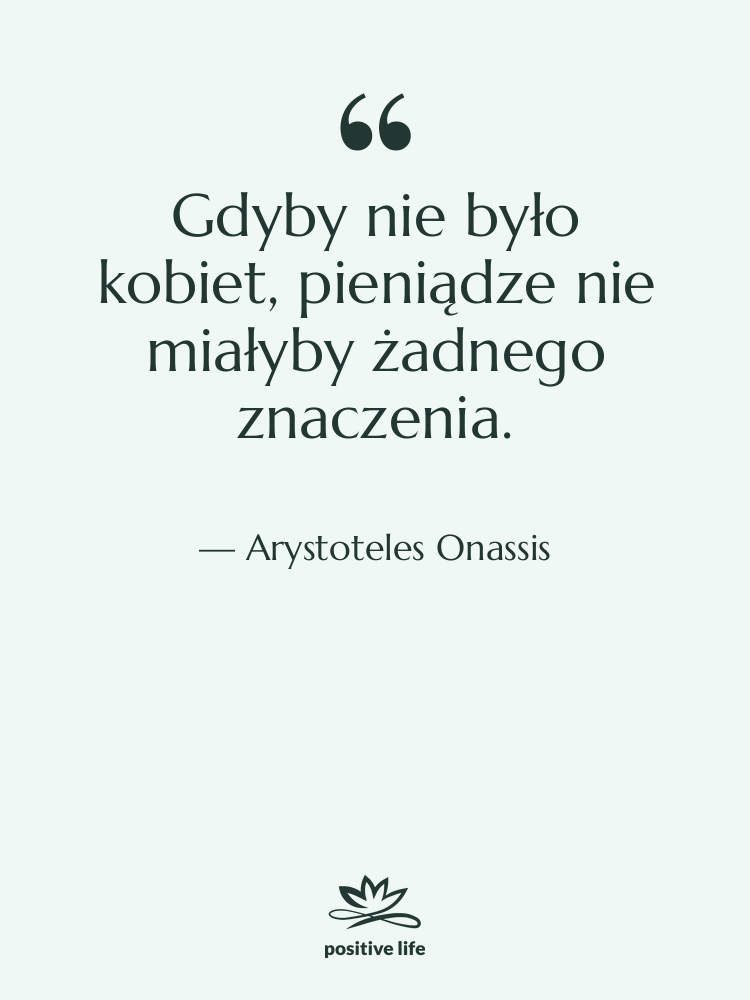 Cytat: Arystoteles Onassis - Gdyby nie było kobiet, pieniądze…