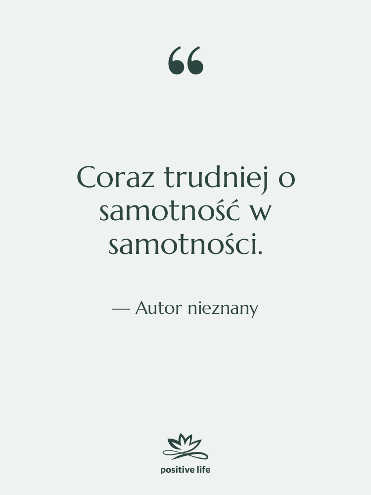 Cytat: Autor nieznany - Coraz trudniej o samotność w…