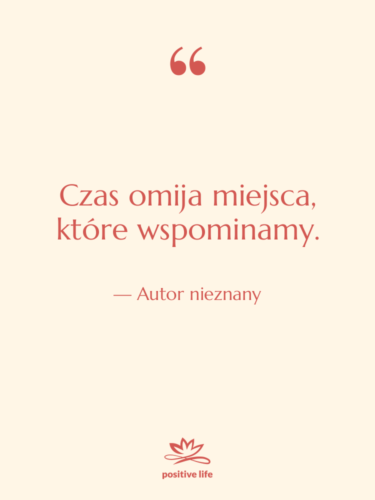 Cytat: Autor nieznany - Czas omija miejsca, które wspominamy.