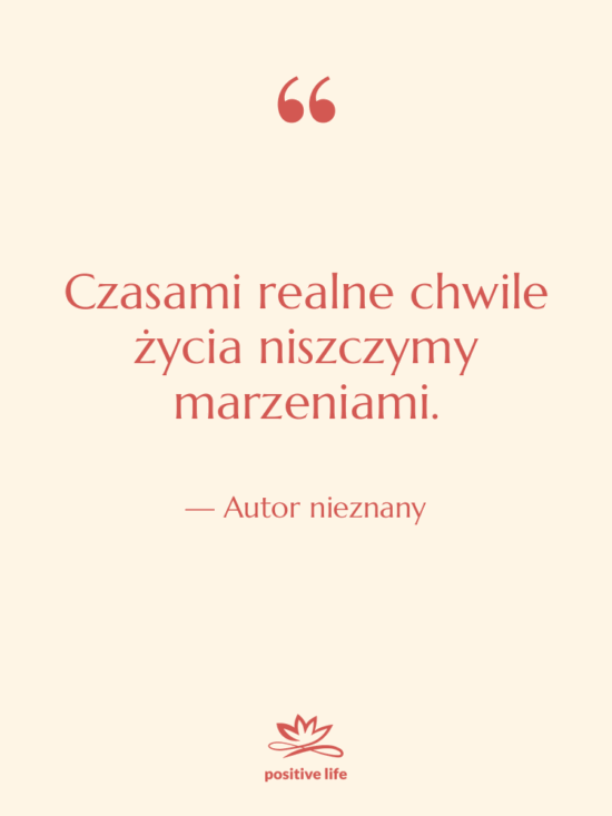 Cytat: Autor nieznany - Czasami realne chwile życia niszczymy…