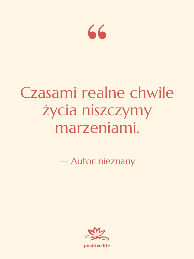 Cytat: Autor nieznany - Czasami realne chwile życia niszczymy…