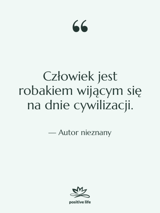 Cytat: Autor nieznany - Człowiek jest robakiem wijącym się…