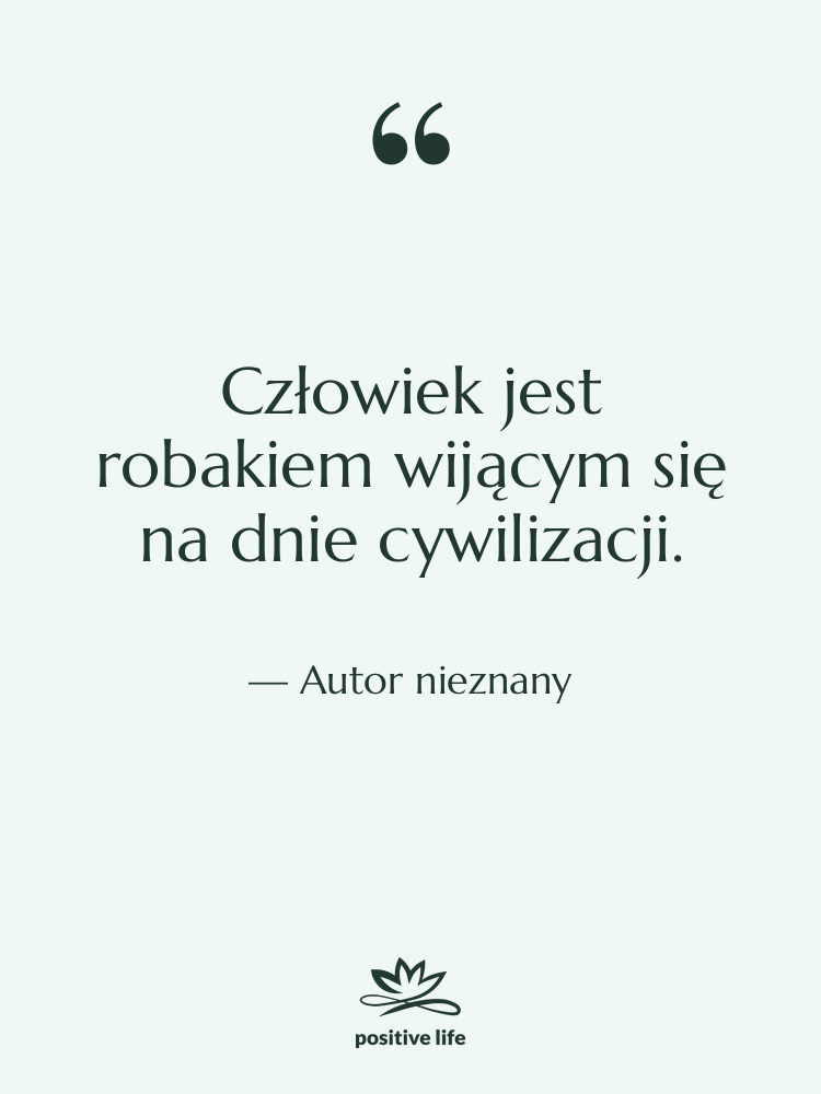 Cytat: Autor nieznany - Człowiek jest robakiem wijącym się…