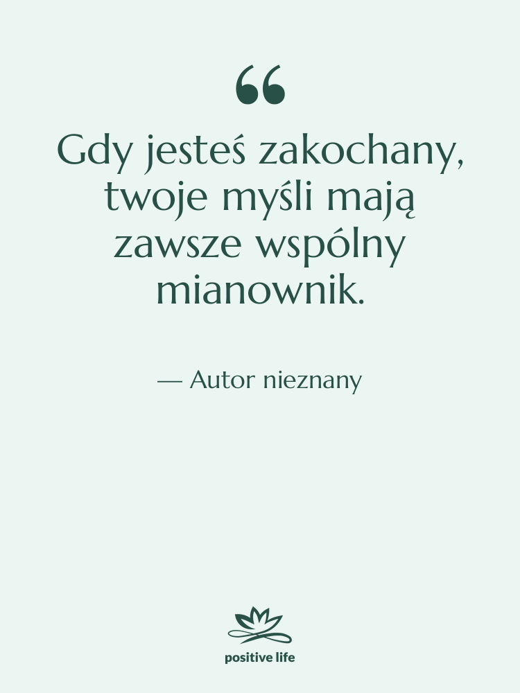 Cytat: Autor nieznany - Gdy jesteś zakochany, twoje myśli…