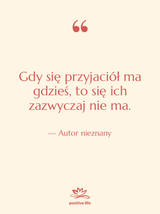 Cytat: Autor nieznany - Gdy się przyjaciół ma gdzieś,…